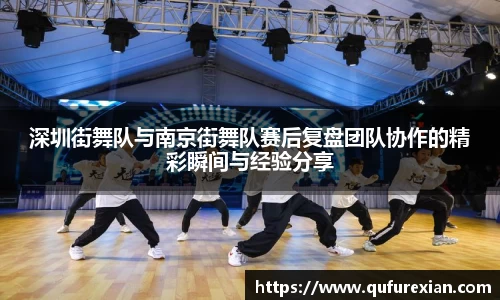 深圳街舞队与南京街舞队赛后复盘团队协作的精彩瞬间与经验分享