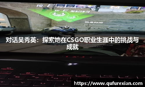 对话吴秀英：探索她在CSGO职业生涯中的挑战与成就