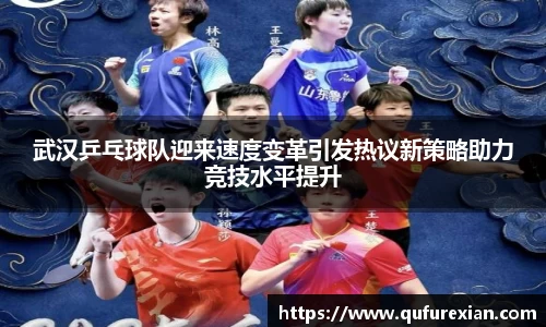 武汉乒乓球队迎来速度变革引发热议新策略助力竞技水平提升