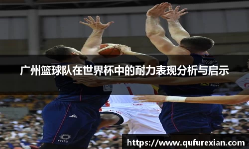 广州篮球队在世界杯中的耐力表现分析与启示