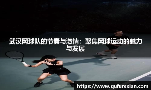 武汉网球队的节奏与激情：聚焦网球运动的魅力与发展